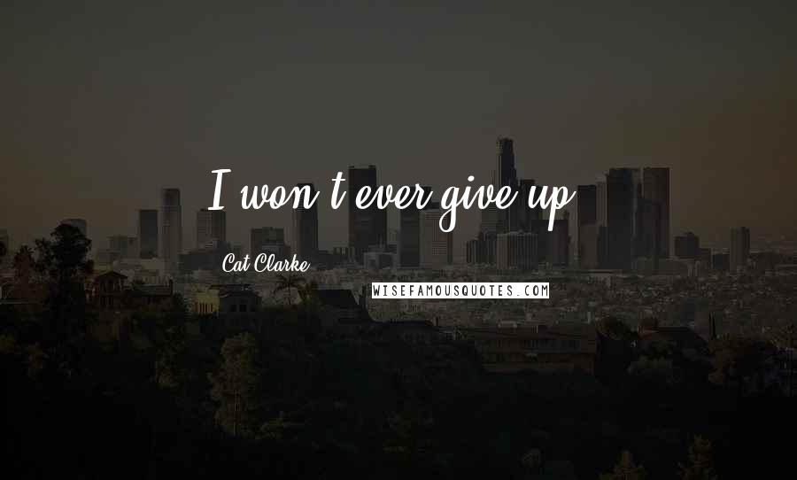 Cat Clarke Quotes: I won't ever give up.