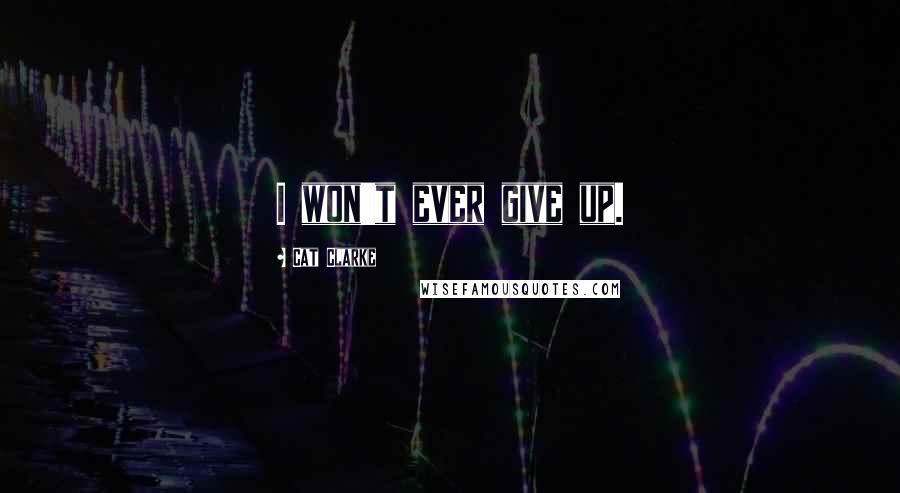 Cat Clarke Quotes: I won't ever give up.