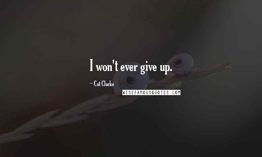 Cat Clarke Quotes: I won't ever give up.