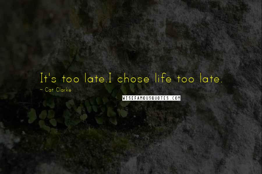 Cat Clarke Quotes: It's too late.I chose life too late.