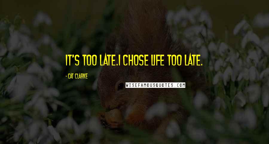 Cat Clarke Quotes: It's too late.I chose life too late.