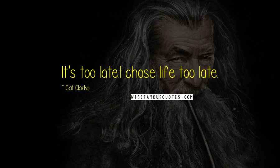 Cat Clarke Quotes: It's too late.I chose life too late.