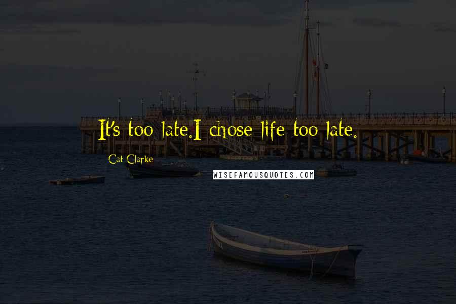 Cat Clarke Quotes: It's too late.I chose life too late.