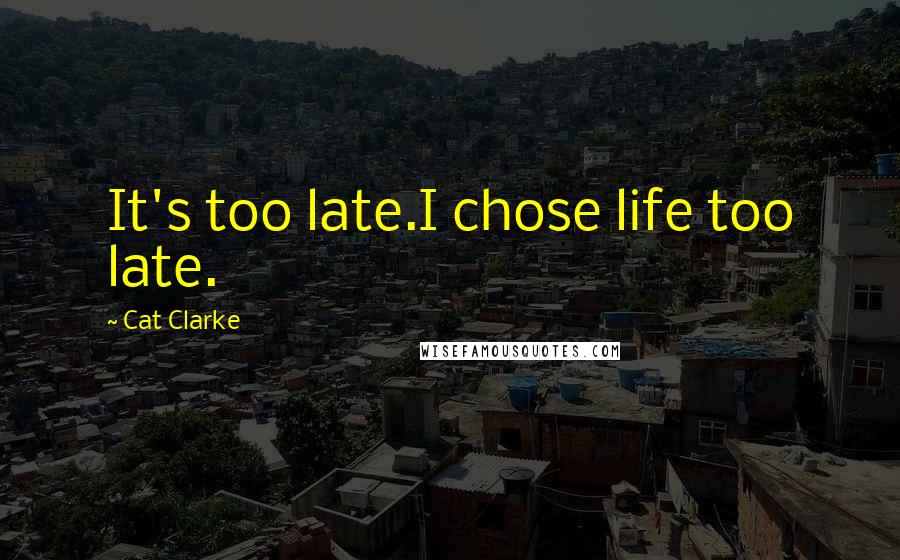 Cat Clarke Quotes: It's too late.I chose life too late.