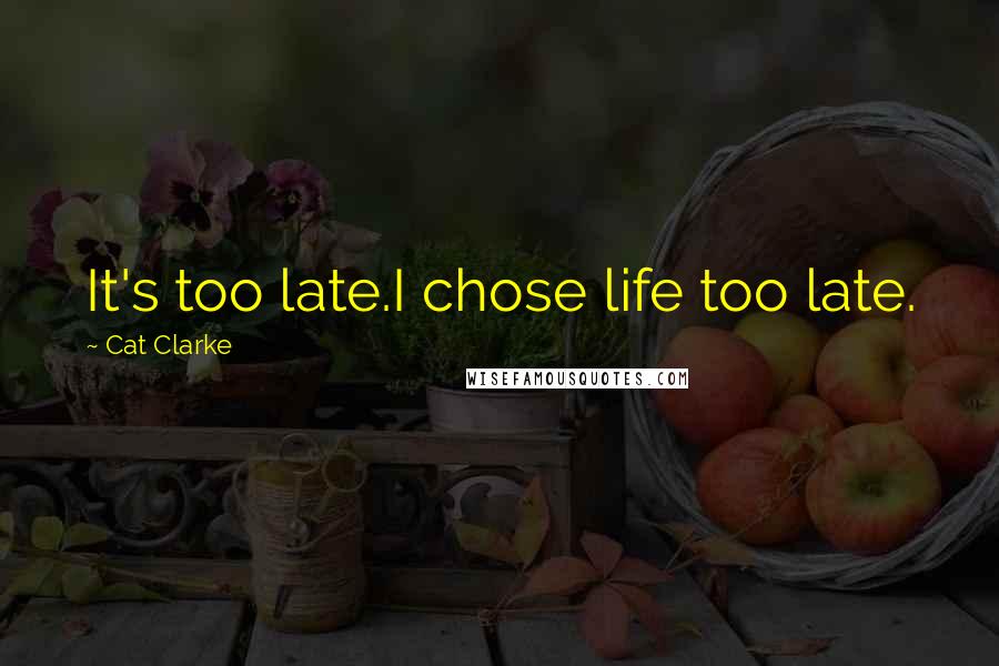 Cat Clarke Quotes: It's too late.I chose life too late.