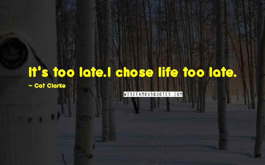 Cat Clarke Quotes: It's too late.I chose life too late.