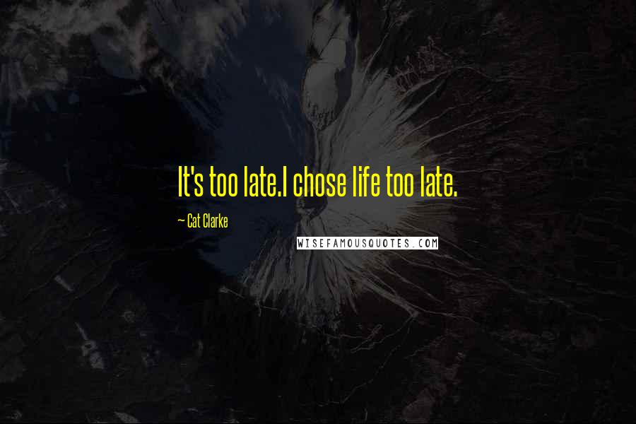 Cat Clarke Quotes: It's too late.I chose life too late.