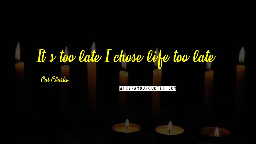 Cat Clarke Quotes: It's too late.I chose life too late.