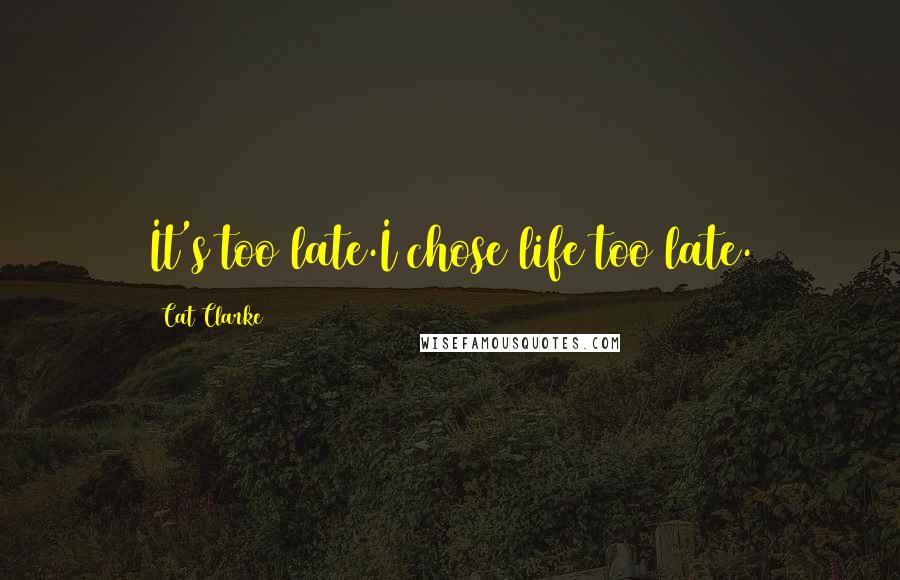 Cat Clarke Quotes: It's too late.I chose life too late.