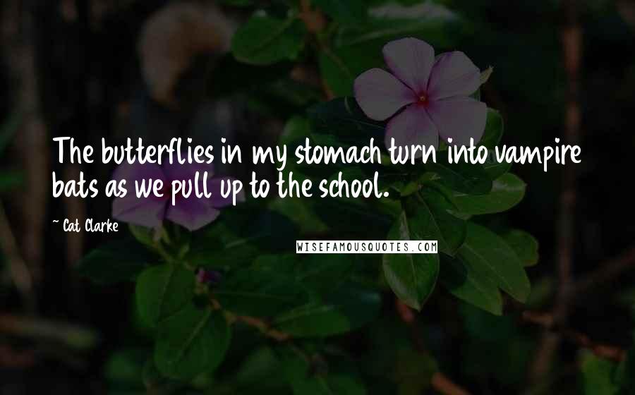 Cat Clarke Quotes: The butterflies in my stomach turn into vampire bats as we pull up to the school.