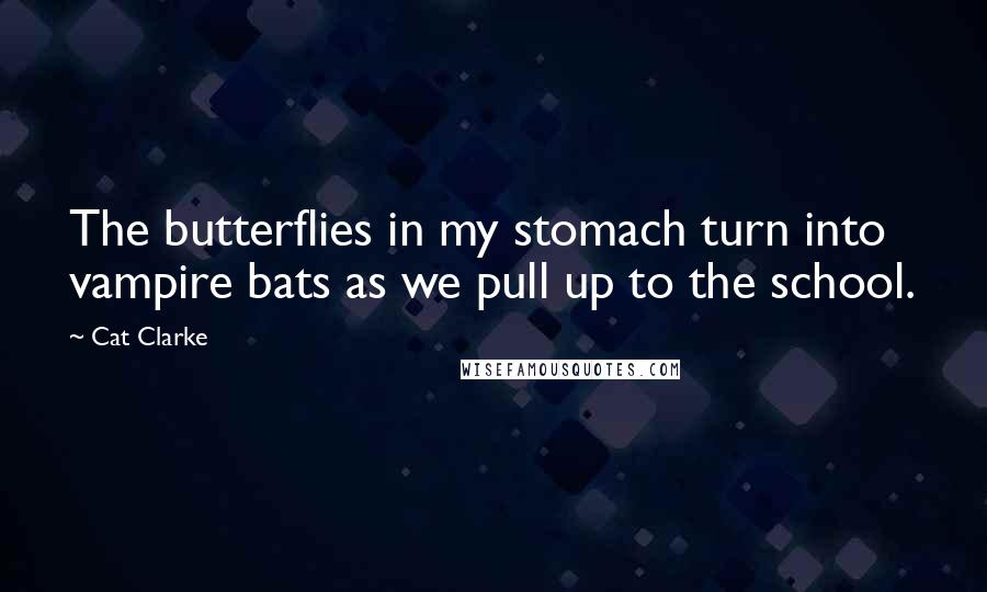 Cat Clarke Quotes: The butterflies in my stomach turn into vampire bats as we pull up to the school.