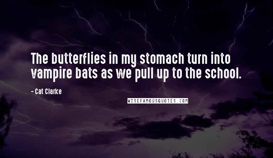 Cat Clarke Quotes: The butterflies in my stomach turn into vampire bats as we pull up to the school.