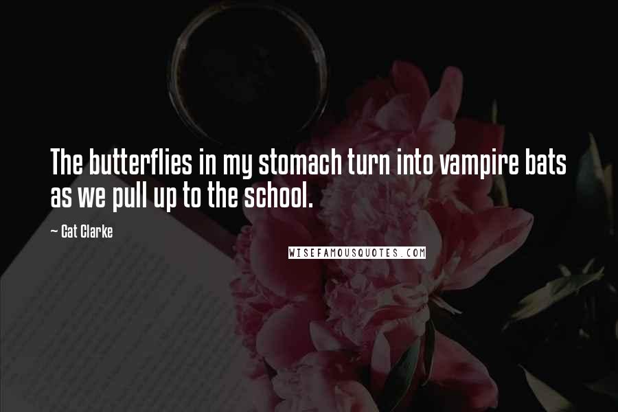 Cat Clarke Quotes: The butterflies in my stomach turn into vampire bats as we pull up to the school.