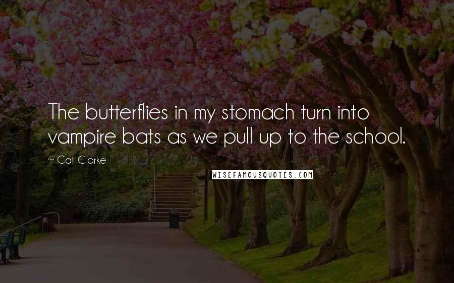 Cat Clarke Quotes: The butterflies in my stomach turn into vampire bats as we pull up to the school.