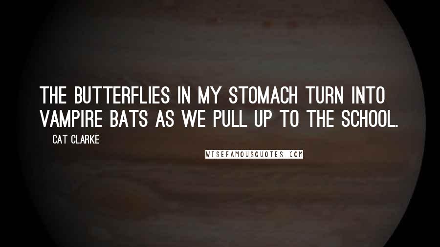 Cat Clarke Quotes: The butterflies in my stomach turn into vampire bats as we pull up to the school.
