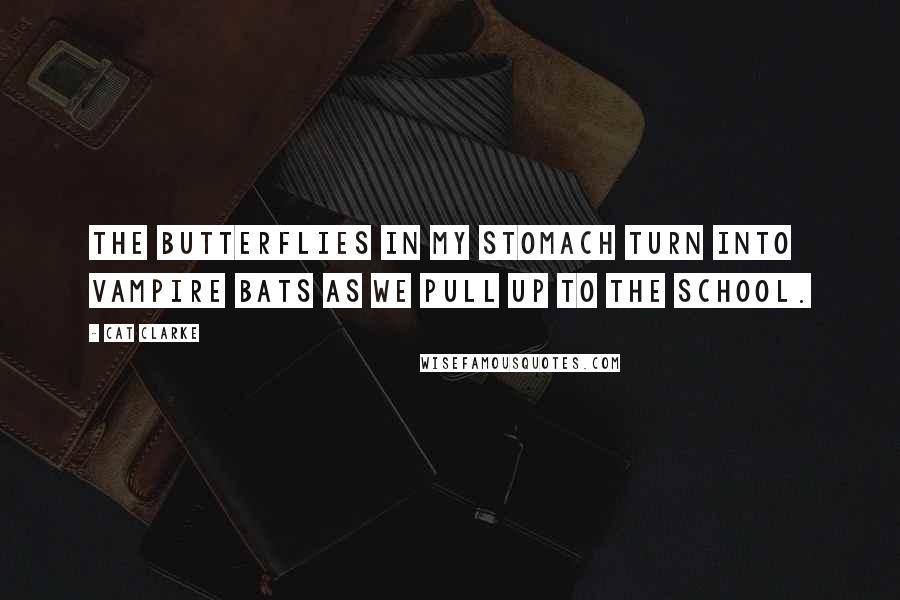 Cat Clarke Quotes: The butterflies in my stomach turn into vampire bats as we pull up to the school.