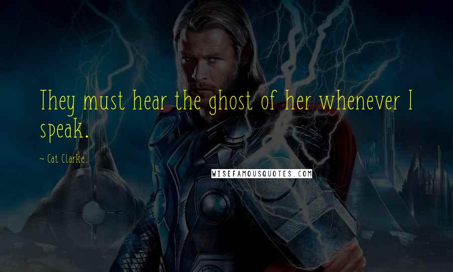 Cat Clarke Quotes: They must hear the ghost of her whenever I speak.