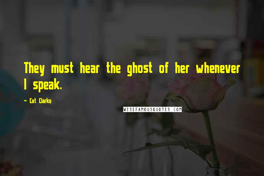 Cat Clarke Quotes: They must hear the ghost of her whenever I speak.