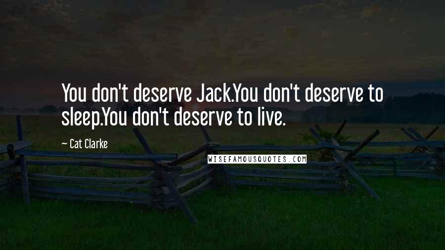 Cat Clarke Quotes: You don't deserve Jack.You don't deserve to sleep.You don't deserve to live.