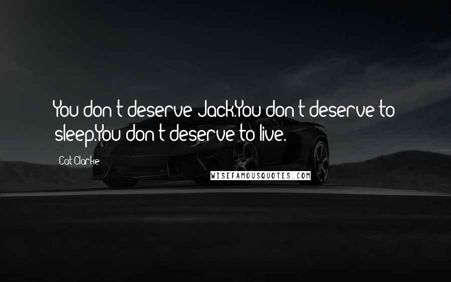 Cat Clarke Quotes: You don't deserve Jack.You don't deserve to sleep.You don't deserve to live.