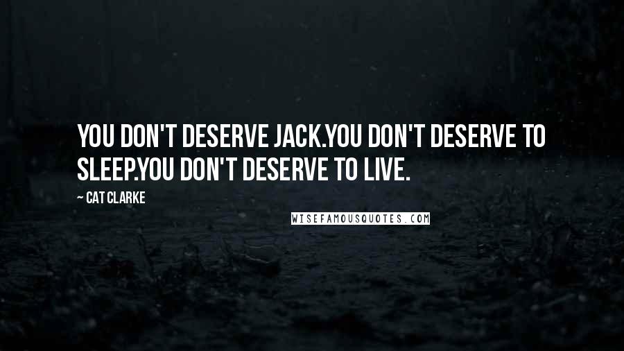 Cat Clarke Quotes: You don't deserve Jack.You don't deserve to sleep.You don't deserve to live.