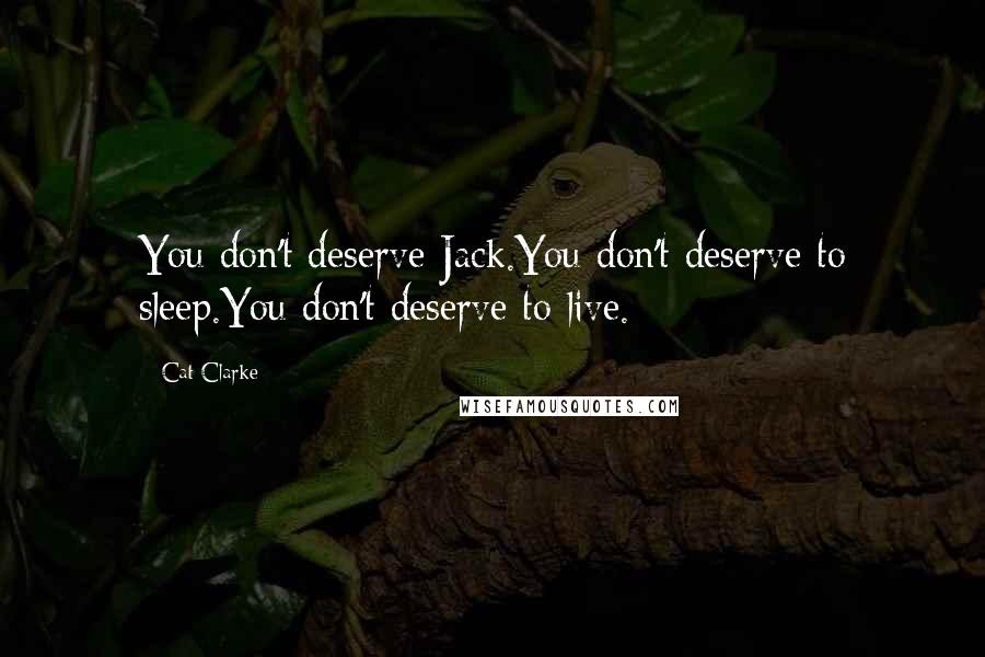 Cat Clarke Quotes: You don't deserve Jack.You don't deserve to sleep.You don't deserve to live.