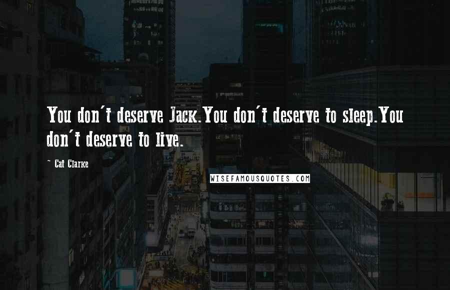 Cat Clarke Quotes: You don't deserve Jack.You don't deserve to sleep.You don't deserve to live.