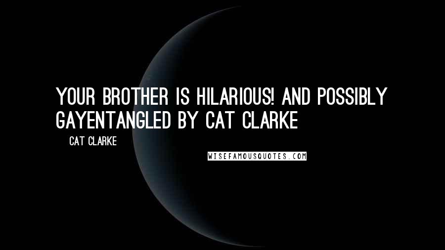 Cat Clarke Quotes: Your brother is hilarious! And possibly gayEntangled by Cat Clarke