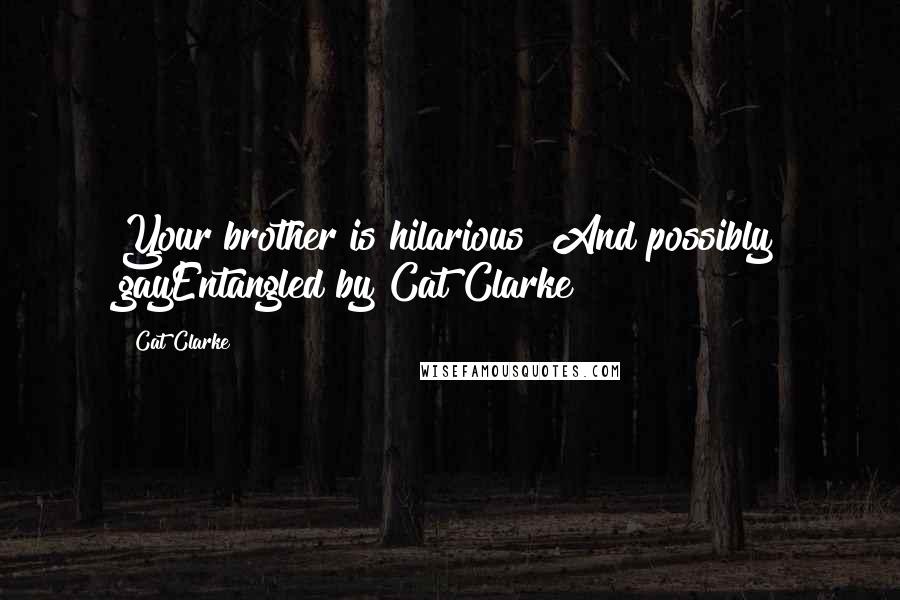 Cat Clarke Quotes: Your brother is hilarious! And possibly gayEntangled by Cat Clarke