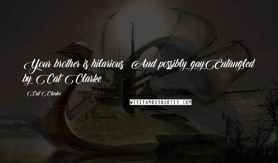 Cat Clarke Quotes: Your brother is hilarious! And possibly gayEntangled by Cat Clarke
