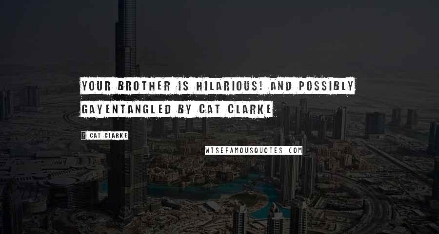 Cat Clarke Quotes: Your brother is hilarious! And possibly gayEntangled by Cat Clarke
