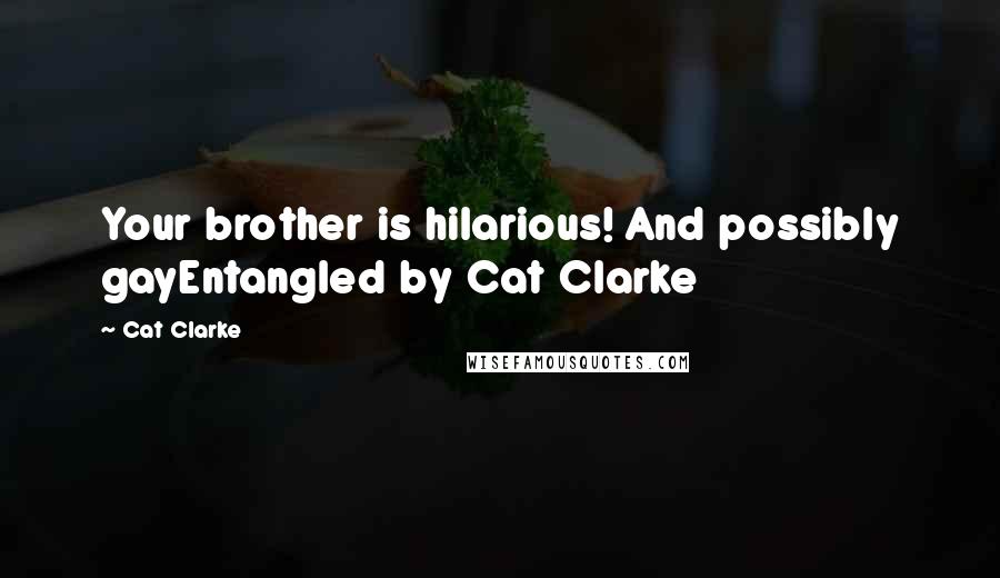 Cat Clarke Quotes: Your brother is hilarious! And possibly gayEntangled by Cat Clarke