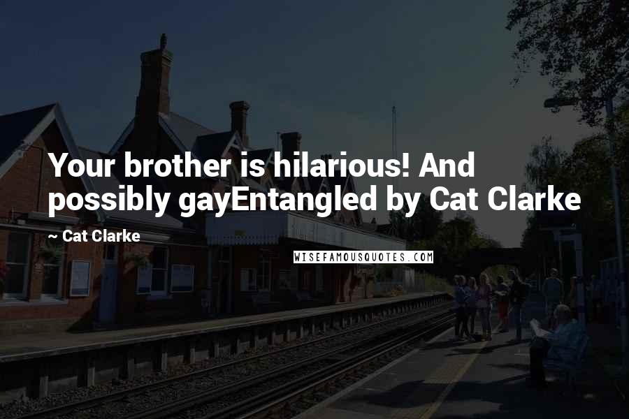 Cat Clarke Quotes: Your brother is hilarious! And possibly gayEntangled by Cat Clarke