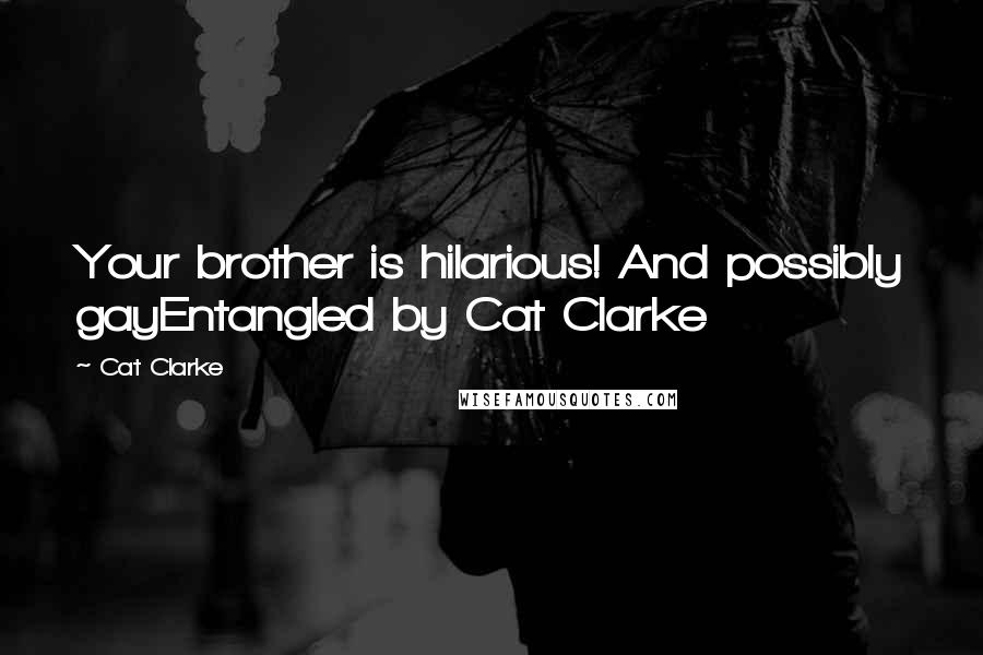 Cat Clarke Quotes: Your brother is hilarious! And possibly gayEntangled by Cat Clarke