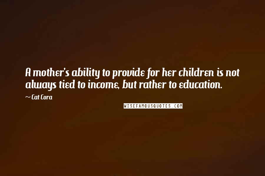 Cat Cora Quotes: A mother's ability to provide for her children is not always tied to income, but rather to education.