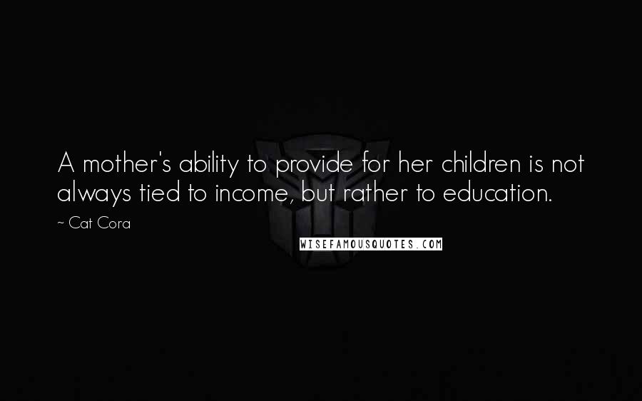 Cat Cora Quotes: A mother's ability to provide for her children is not always tied to income, but rather to education.