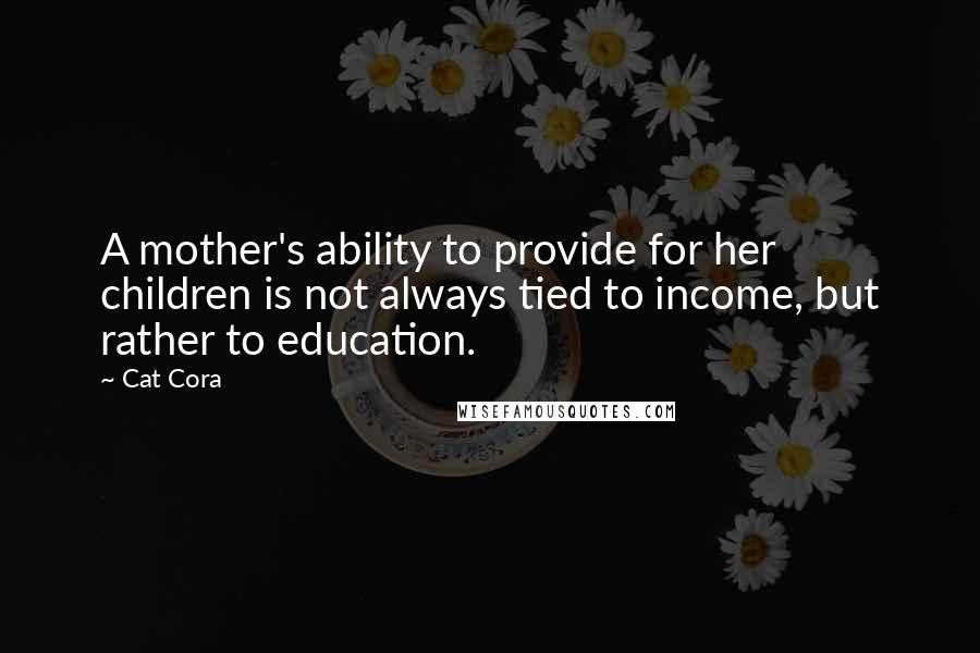 Cat Cora Quotes: A mother's ability to provide for her children is not always tied to income, but rather to education.