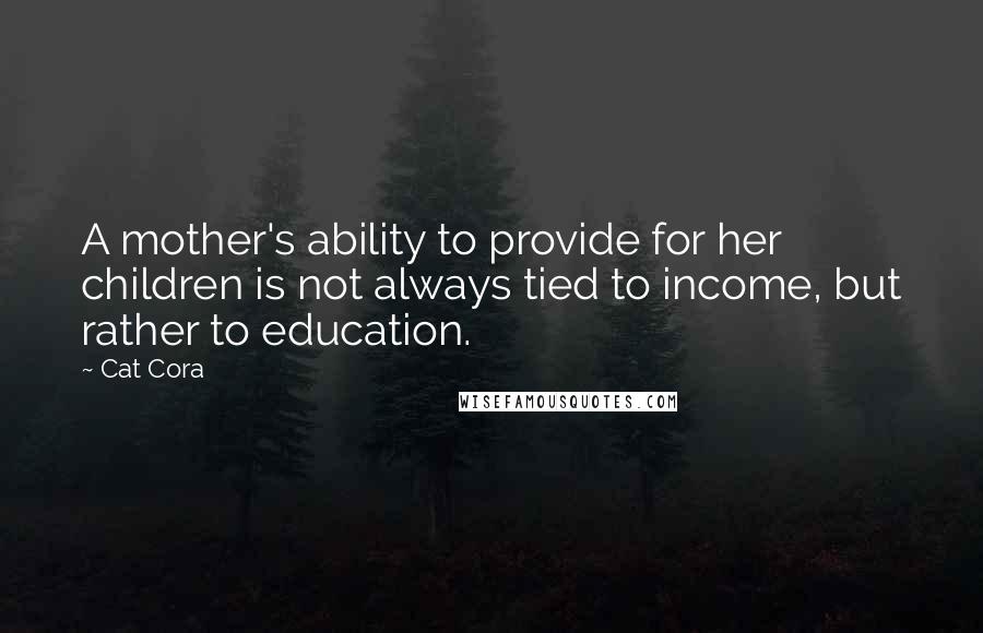 Cat Cora Quotes: A mother's ability to provide for her children is not always tied to income, but rather to education.