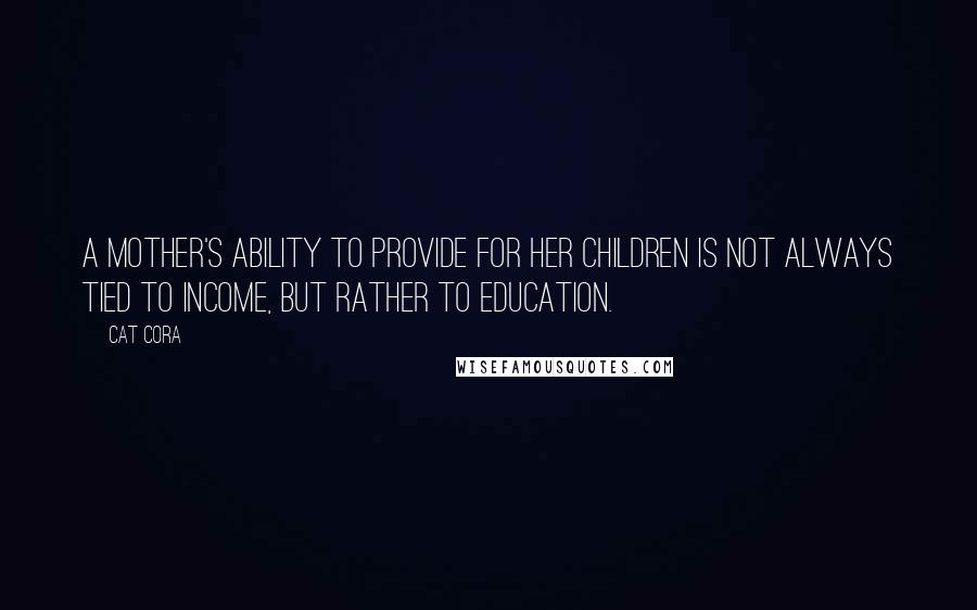 Cat Cora Quotes: A mother's ability to provide for her children is not always tied to income, but rather to education.