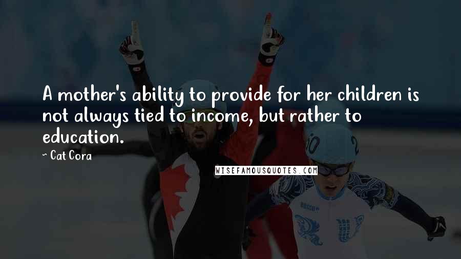 Cat Cora Quotes: A mother's ability to provide for her children is not always tied to income, but rather to education.