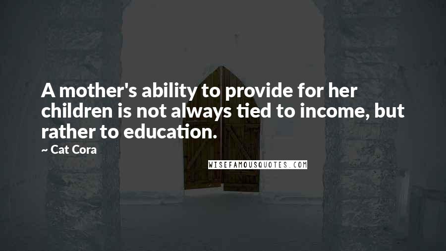 Cat Cora Quotes: A mother's ability to provide for her children is not always tied to income, but rather to education.