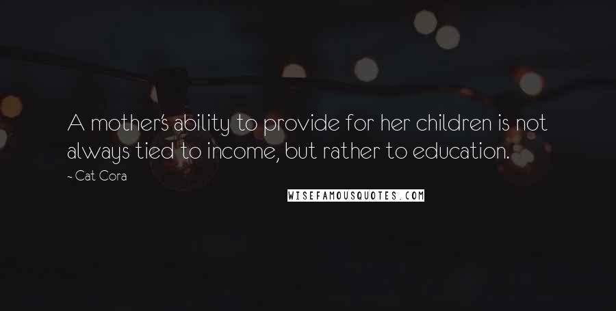 Cat Cora Quotes: A mother's ability to provide for her children is not always tied to income, but rather to education.