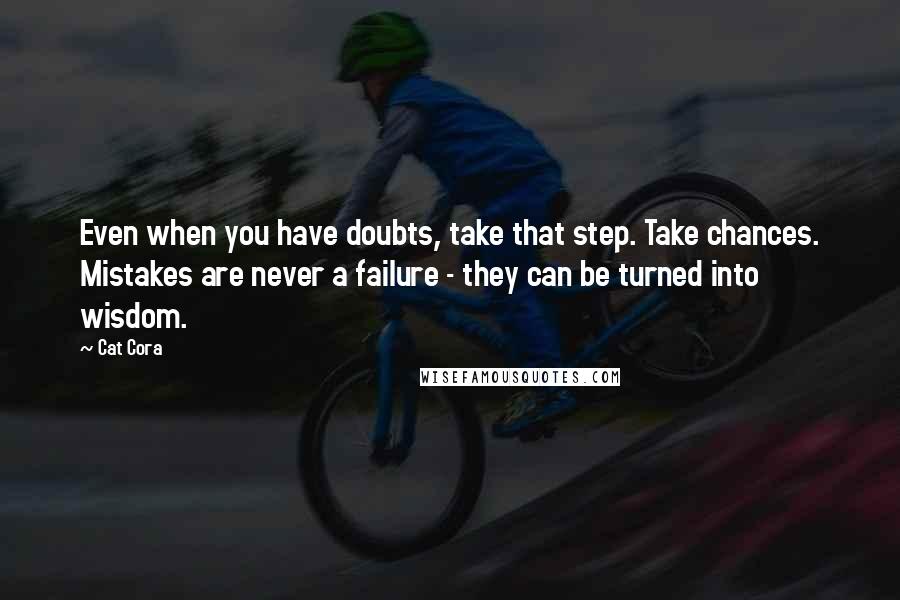 Cat Cora Quotes: Even when you have doubts, take that step. Take chances. Mistakes are never a failure - they can be turned into wisdom.