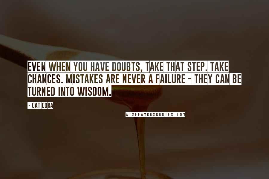 Cat Cora Quotes: Even when you have doubts, take that step. Take chances. Mistakes are never a failure - they can be turned into wisdom.