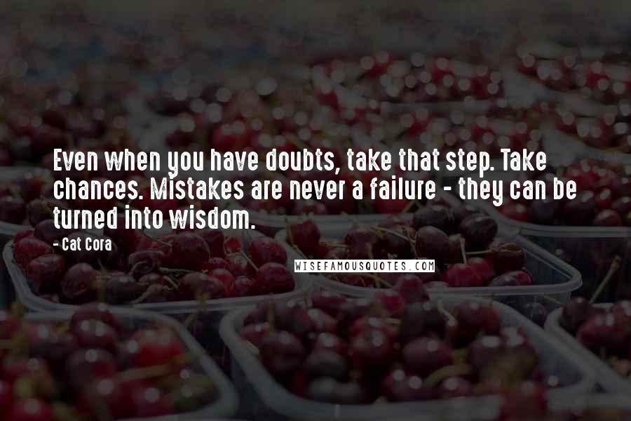 Cat Cora Quotes: Even when you have doubts, take that step. Take chances. Mistakes are never a failure - they can be turned into wisdom.