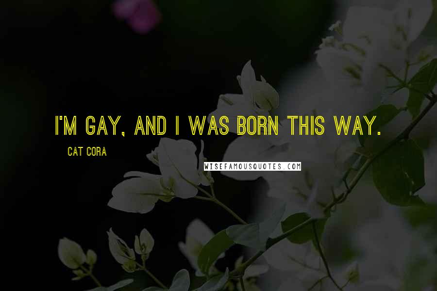 Cat Cora Quotes: I'm gay, and I was born this way.