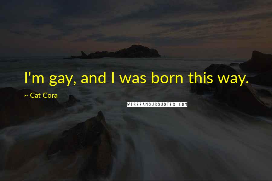 Cat Cora Quotes: I'm gay, and I was born this way.