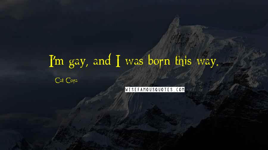 Cat Cora Quotes: I'm gay, and I was born this way.