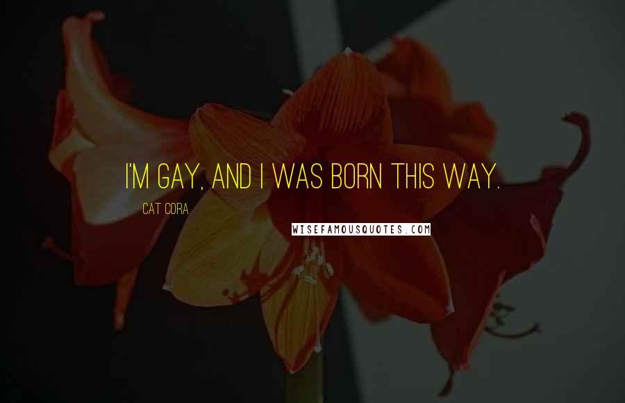 Cat Cora Quotes: I'm gay, and I was born this way.