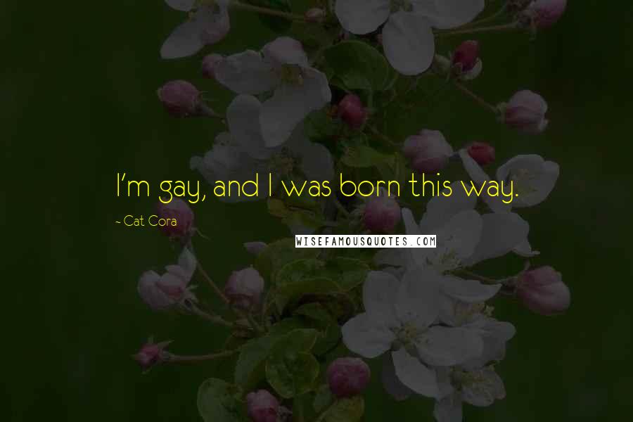 Cat Cora Quotes: I'm gay, and I was born this way.